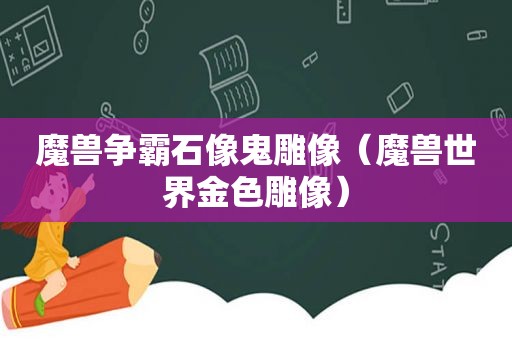 魔兽争霸石像鬼雕像（魔兽世界金色雕像）