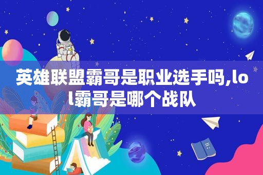 英雄联盟霸哥是职业选手吗,lol霸哥是哪个战队