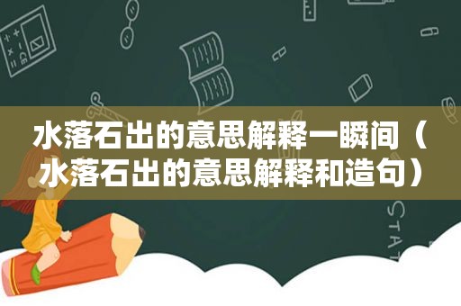 水落石出的意思解释一瞬间（水落石出的意思解释和造句）