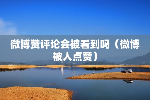 微博赞评论会被看到吗（微博被人点赞）