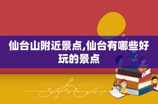 仙台山附近景点,仙台有哪些好玩的景点