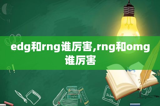 edg和rng谁厉害,rng和omg谁厉害