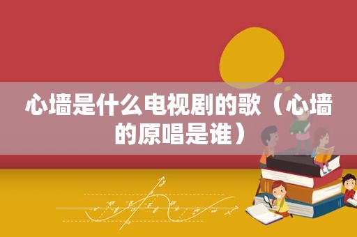 心墙是什么电视剧的歌（心墙的原唱是谁）