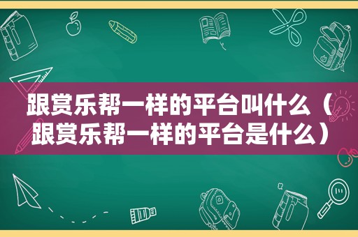 跟赏乐帮一样的平台叫什么（跟赏乐帮一样的平台是什么）