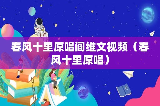 春风十里原唱阎维文视频（春风十里原唱）