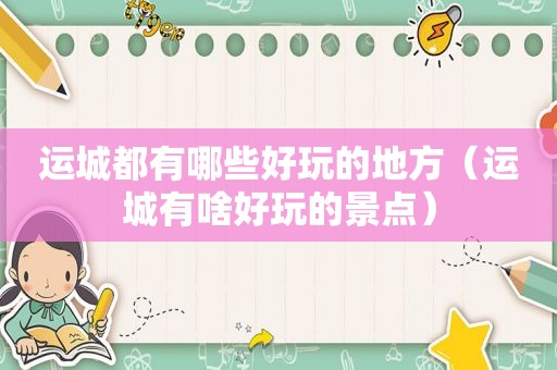 运城都有哪些好玩的地方（运城有啥好玩的景点）