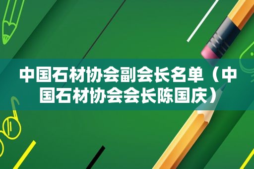 中国石材协会副会长名单（中国石材协会会长陈国庆）