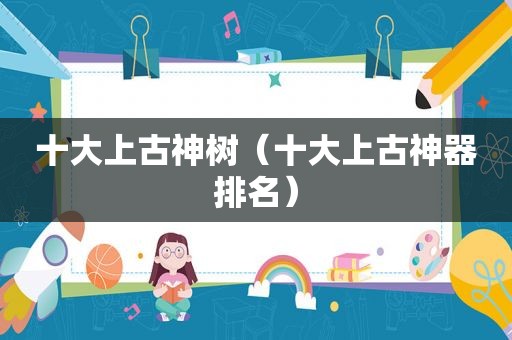 十大上古神树（十大上古神器排名）