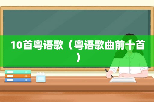 10首粤语歌（粤语歌曲前十首）