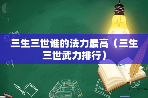 三生三世谁的法力最高（三生三世武力排行）