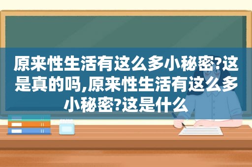 原来性生活有这么多小秘密?这是真的吗,原来性生活有这么多小秘密?这是什么