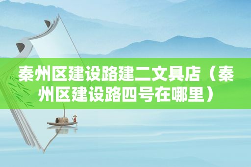 秦州区建设路建二文具店（秦州区建设路四号在哪里）