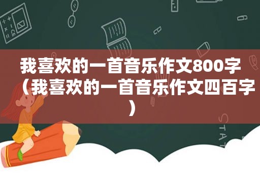 我喜欢的一首音乐作文800字（我喜欢的一首音乐作文四百字）