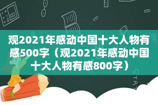 观2021年感动中国十大人物有感500字（观2021年感动中国十大人物有感800字）