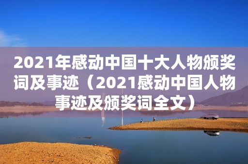 2021年感动中国十大人物颁奖词及事迹（2021感动中国人物事迹及颁奖词全文）