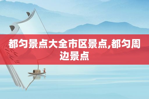 都匀景点大全市区景点,都匀周边景点