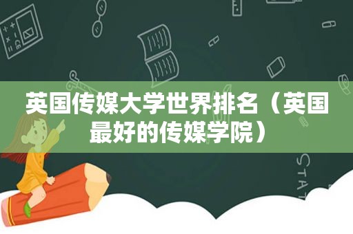 英国传媒大学世界排名（英国最好的传媒学院）