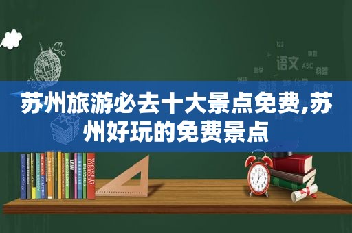 苏州旅游必去十大景点免费,苏州好玩的免费景点
