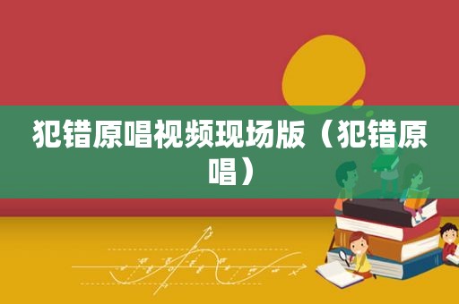 犯错原唱视频现场版（犯错原唱）