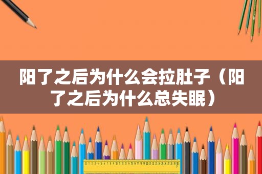 阳了之后为什么会拉肚子（阳了之后为什么总失眠）