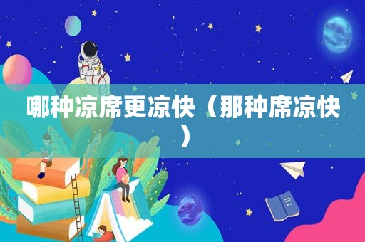哪种凉席更凉快（那种席凉快）