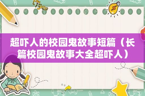 超吓人的校园鬼故事短篇（长篇校园鬼故事大全超吓人）