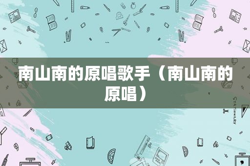 南山南的原唱歌手（南山南的原唱）