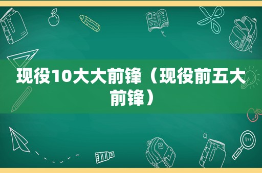 现役10大大前锋（现役前五大前锋）