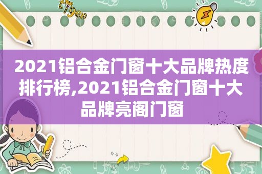 2021铝合金门窗十大品牌热度排行榜,2021铝合金门窗十大品牌亮阁门窗