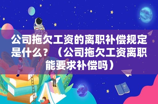 公司拖欠工资的离职补偿规定是什么？（公司拖欠工资离职能要求补偿吗）