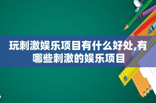 玩 *** 娱乐项目有什么好处,有哪些 *** 的娱乐项目