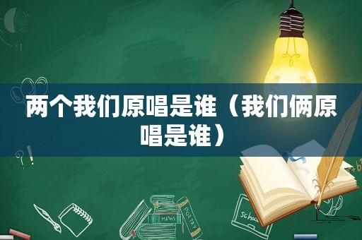 两个我们原唱是谁（我们俩原唱是谁）
