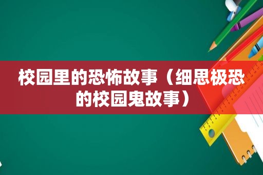 校园里的恐怖故事（细思极恐的校园鬼故事）