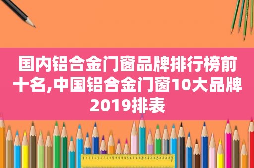 国内铝合金门窗品牌排行榜前十名,中国铝合金门窗10大品牌2019排表