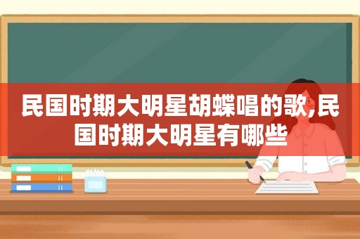 民国时期大明星胡蝶唱的歌,民国时期大明星有哪些