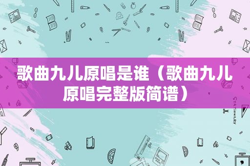 歌曲九儿原唱是谁（歌曲九儿原唱完整版简谱）