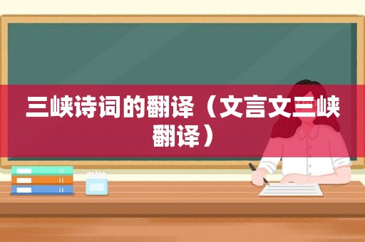 三峡诗词的翻译（文言文三峡翻译）