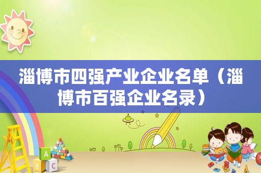 淄博市四强产业企业名单（淄博市百强企业名录）