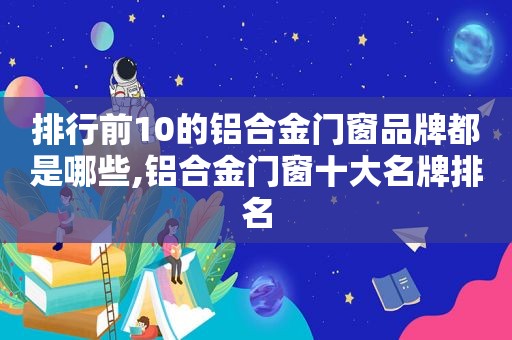 排行前10的铝合金门窗品牌都是哪些,铝合金门窗十大名牌排名