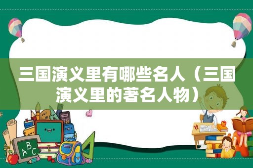 三国演义里有哪些名人（三国演义里的著名人物）