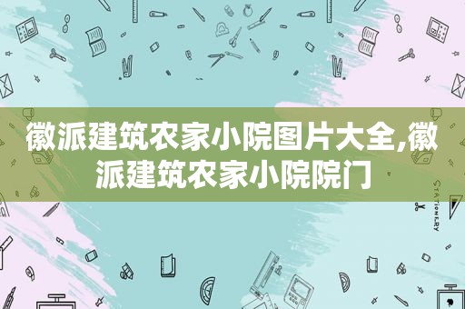 徽派建筑农家小院图片大全,徽派建筑农家小院院门