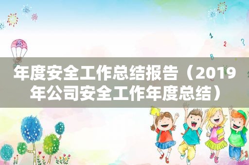 年度安全工作总结报告（2019年公司安全工作年度总结）