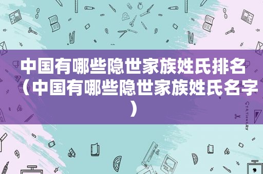 中国有哪些隐世家族姓氏排名（中国有哪些隐世家族姓氏名字）