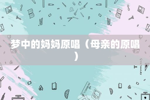 梦中的妈妈原唱（母亲的原唱）
