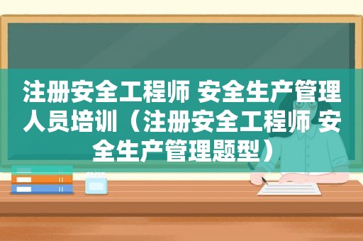 注册安全工程师 安全生产管理人员培训（注册安全工程师 安全生产管理题型）
