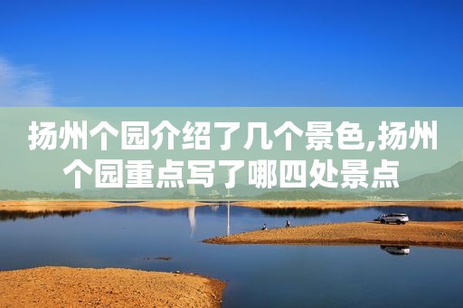 扬州个园介绍了几个景色,扬州个园重点写了哪四处景点