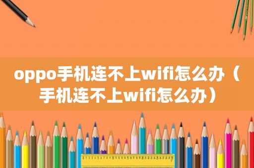 oppo手机连不上wifi怎么办（手机连不上wifi怎么办）