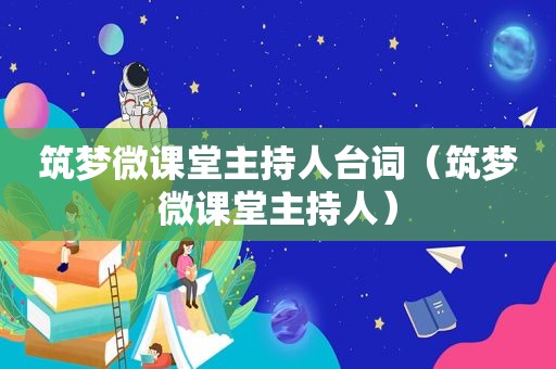 筑梦微课堂主持人台词（筑梦微课堂主持人）