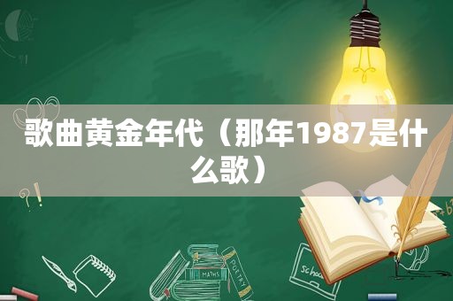 歌曲黄金年代（那年1987是什么歌）