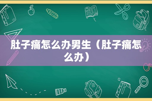 肚子痛怎么办男生（肚子痛怎么办）